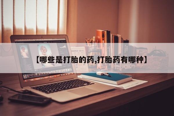 私人打胎药大月份胎停药【哪些是打胎的药,打胎药有哪种】