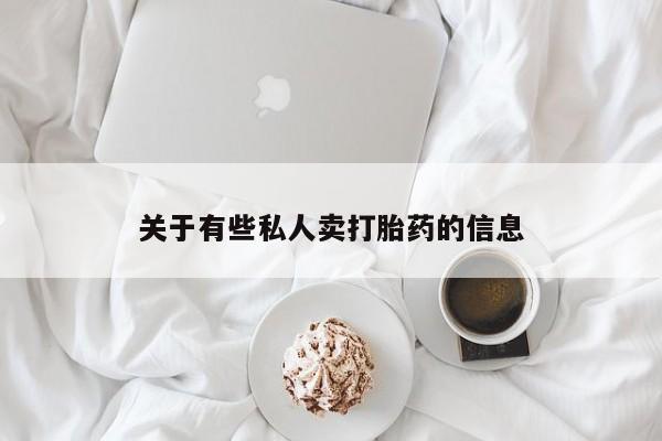 私人打胎药大月份胎停药关于有些私人卖打胎药的信息