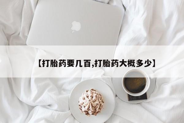 私人打胎药大月份胎停药【打胎药要几百,打胎药大概多少】
