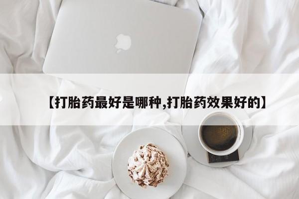 私人打胎药大月份胎停药【打胎药最好是哪种,打胎药效果好的】
