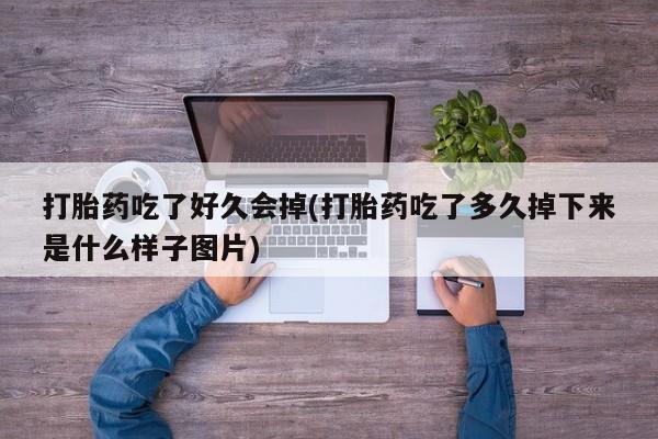 私人打胎药大月份胎停药打胎药吃了好久会掉(打胎药吃了多久掉下来是什么样子图片)