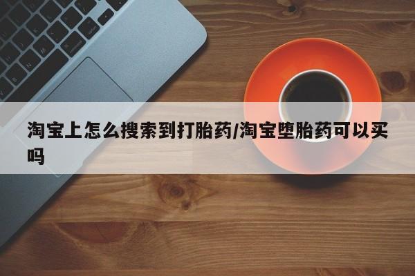 私人打胎药大月份胎停药淘宝上怎么搜索到打胎药/淘宝堕胎药可以买吗