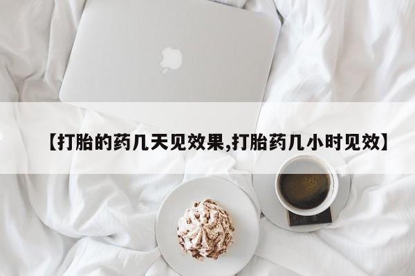 私人打胎药大月份胎停药【打胎的药几天见效果,打胎药几小时见效】