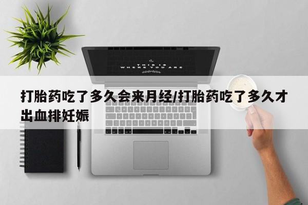 私人打胎药大月份胎停药打胎药吃了多久会来月经/打胎药吃了多久才出血排妊娠