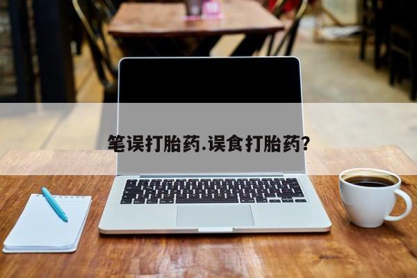 私人打胎药大月份胎停药笔误打胎药.误食打胎药？