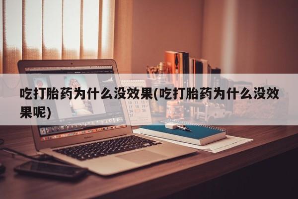 私人打胎药大月份胎停药吃打胎药为什么没效果(吃打胎药为什么没效果呢)