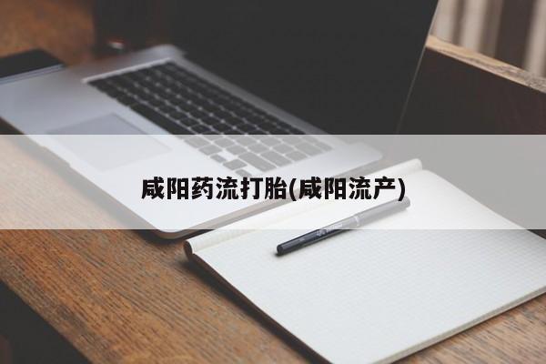 私人打胎药大月份胎停药咸阳药流打胎(咸阳流产)