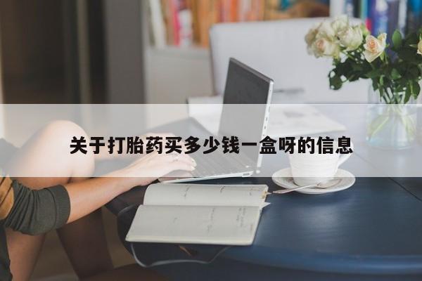 私人打胎药大月份胎停药关于打胎药买多少钱一盒呀的信息