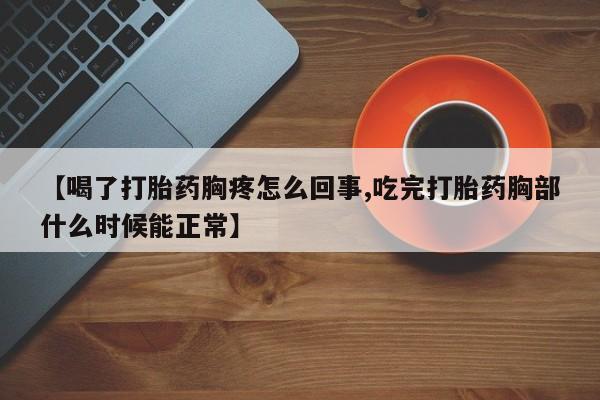 私人打胎药大月份胎停药【喝了打胎药胸疼怎么回事,吃完打胎药胸部什么时候能正常】