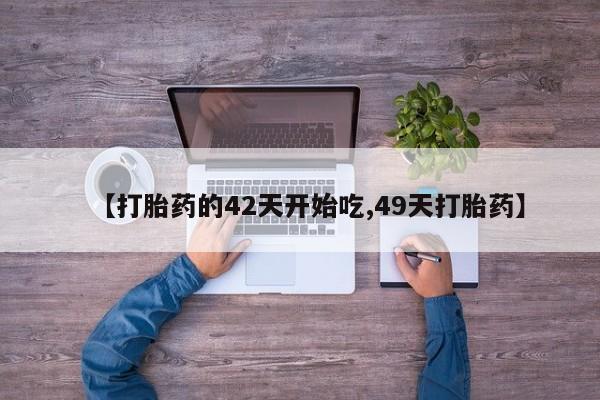 私人打胎药大月份胎停药【打胎药的42天开始吃,49天打胎药】