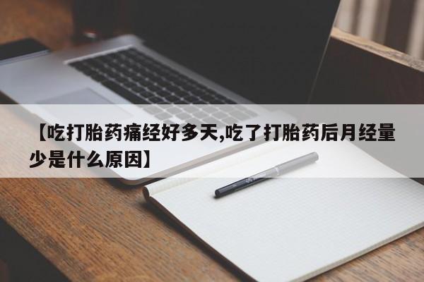 私人打胎药大月份胎停药【吃打胎药痛经好多天,吃了打胎药后月经量少是什么原因】
