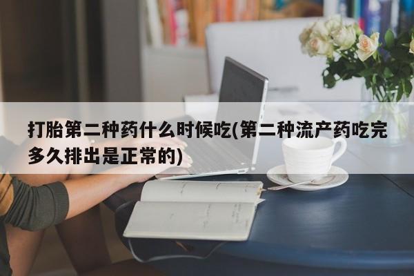 私人打胎药大月份胎停药打胎第二种药什么时候吃(第二种流产药吃完多久排出是正常的)