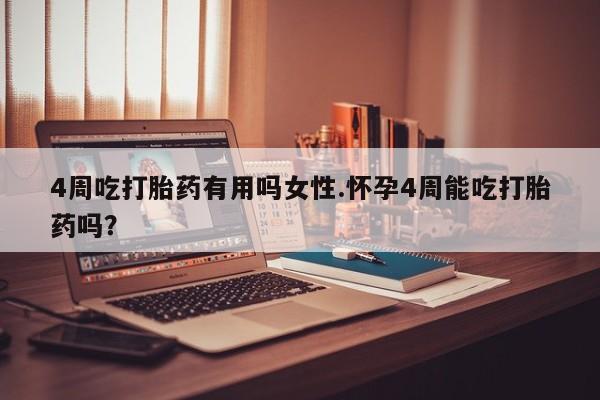私人打胎药大月份胎停药4周吃打胎药有用吗女性.怀孕4周能吃打胎药吗？