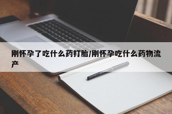 私人打胎药大月份胎停药刚怀孕了吃什么药打胎/刚怀孕吃什么药物流产