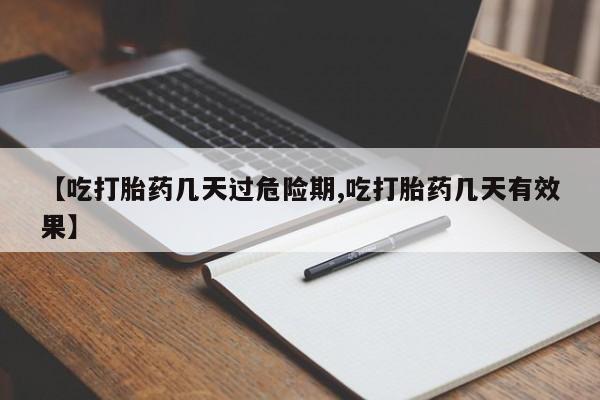 私人打胎药大月份胎停药【吃打胎药几天过危险期,吃打胎药几天有效果】