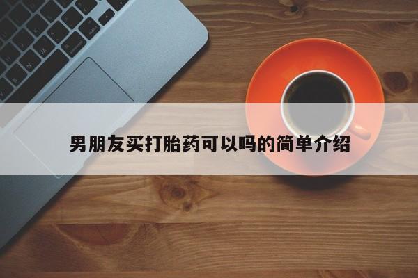 私人打胎药大月份胎停药男朋友买打胎药可以吗的简单介绍