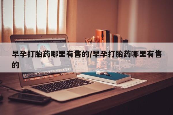 私人打胎药大月份胎停药早孕打胎药哪里有售的/早孕打胎药哪里有售的