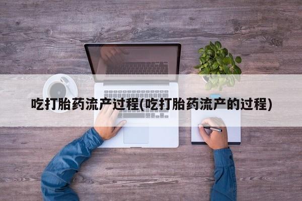 私人打胎药大月份胎停药吃打胎药流产过程(吃打胎药流产的过程)