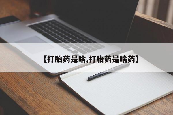 私人打胎药大月份胎停药【打胎药是啥,打胎药是啥药】