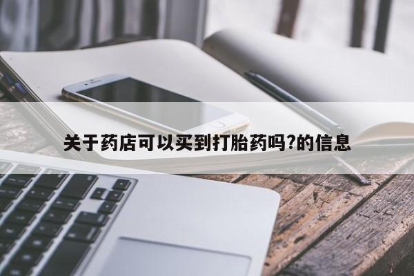 私人打胎药大月份胎停药关于药店可以买到打胎药吗?的信息