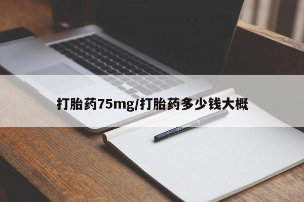 私人打胎药大月份胎停药打胎药75mg/打胎药多少钱大概