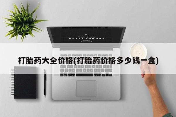 私人打胎药大月份胎停药打胎药大全价格(打胎药价格多少钱一盒)