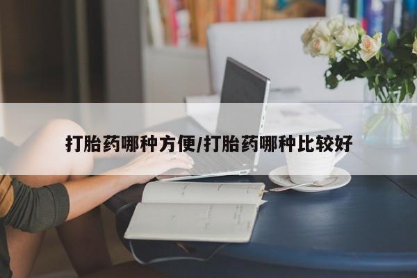 私人打胎药大月份胎停药打胎药哪种方便/打胎药哪种比较好