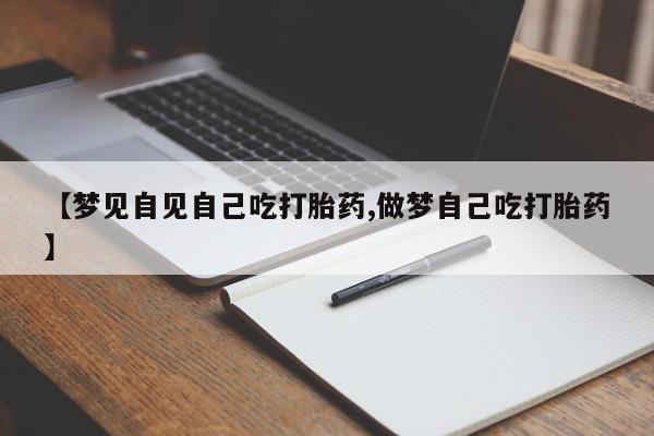 私人打胎药大月份胎停药【梦见自见自己吃打胎药,做梦自己吃打胎药】