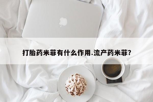 私人打胎药大月份胎停药打胎药米菲有什么作用.流产药米菲？