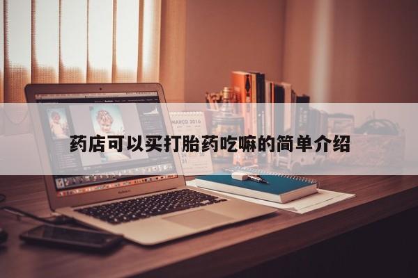 私人打胎药大月份胎停药药店可以买打胎药吃嘛的简单介绍