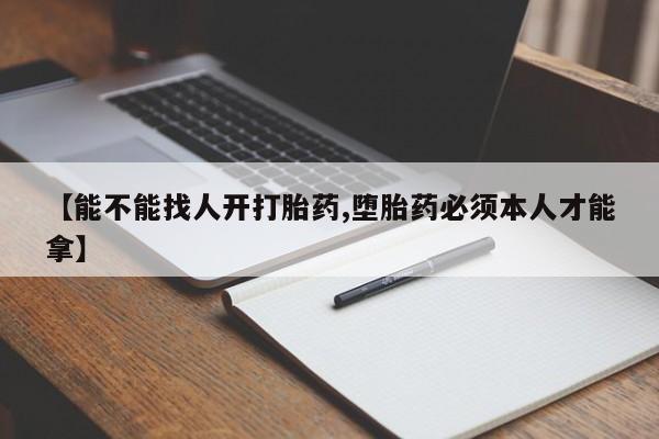 私人打胎药大月份胎停药【能不能找人开打胎药,堕胎药必须本人才能拿】