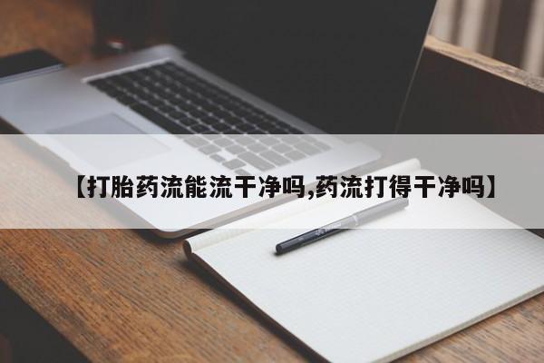 私人打胎药大月份胎停药【打胎药流能流干净吗,药流打得干净吗】
