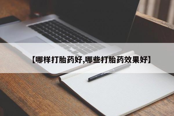 私人打胎药大月份胎停药【哪样打胎药好,哪些打胎药效果好】