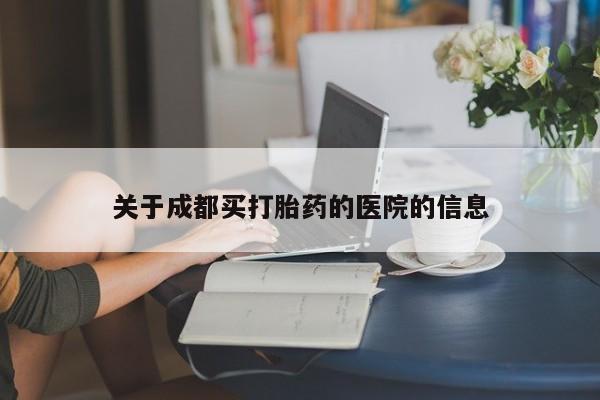 私人打胎药大月份胎停药关于成都买打胎药的医院的信息